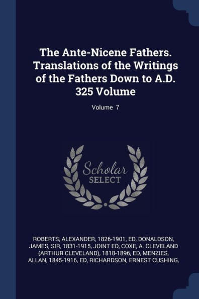 The Ante-Nicene Fathers. Translations Of The Writings Of The Fathers Down To A.D. 325 Volume; Volume 7