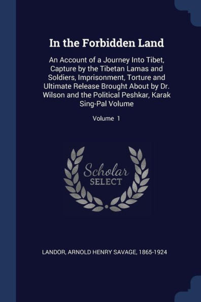 In The Forbidden Land: An Account Of A Journey Into Tibet, Capture By The Tibetan Lamas And Soldiers, Imprisonment, Torture And Ultimate Release ... Peshkar, Karak Sing-Pal Volume; Volume 1