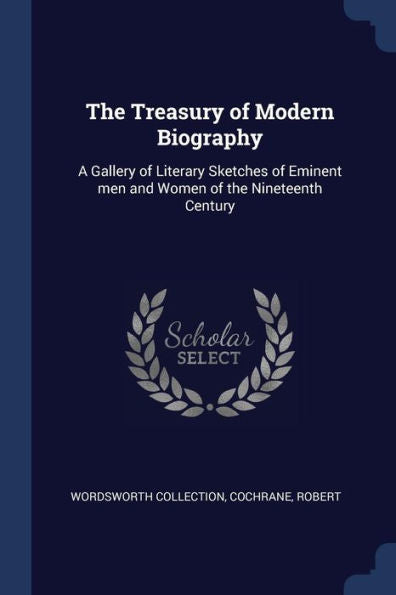 The Treasury Of Modern Biography: A Gallery Of Literary Sketches Of Eminent Men And Women Of The Nineteenth Century
