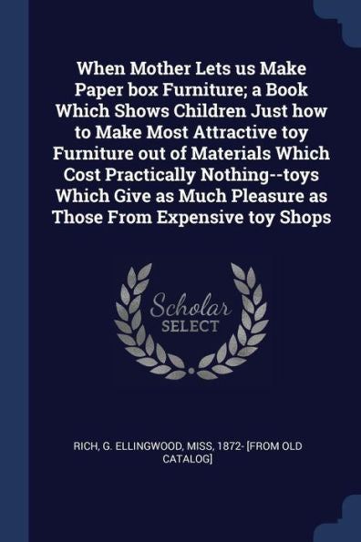When Mother Lets Us Make Paper Box Furniture; A Book Which Shows Children Just How To Make Most Attractive Toy Furniture Out Of Materials Which Cost ... Pleasure As Those From Expensive Toy Shops
