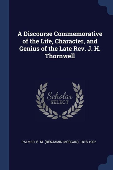 A Discourse Commemorative Of The Life, Character, And Genius Of The Late Rev. J. H. Thornwell
