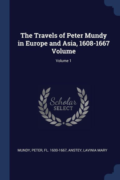 The Travels Of Peter Mundy In Europe And Asia, 1608-1667 Volume; Volume 1