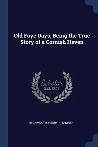 Old Foye Days, Being The True Story Of A Cornish Haven