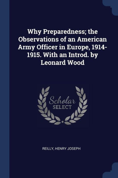 Why Preparedness; The Observations Of An American Army Officer In Europe, 1914-1915. With An Introd. By Leonard Wood