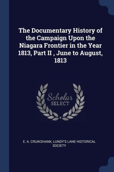 The Documentary History Of The Campaign Upon The Niagara Frontier In The Year 1813, Part Ii, June To August, 1813
