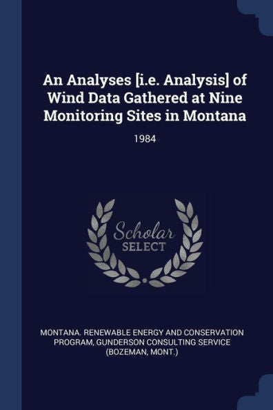 An Analyses [I.E. Analysis] Of Wind Data Gathered At Nine Monitoring Sites In Montana: 1984