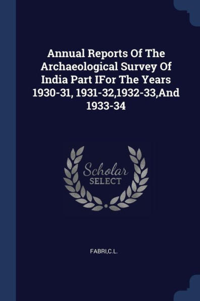 Annual Reports Of The Archaeological Survey Of India Part Ifor The Years 1930-31, 1931-32,1932-33, And 1933-34