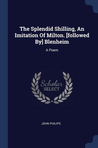 The Splendid Shilling, An Imitation Of Milton. [Followed By] Blenheim: A Poem