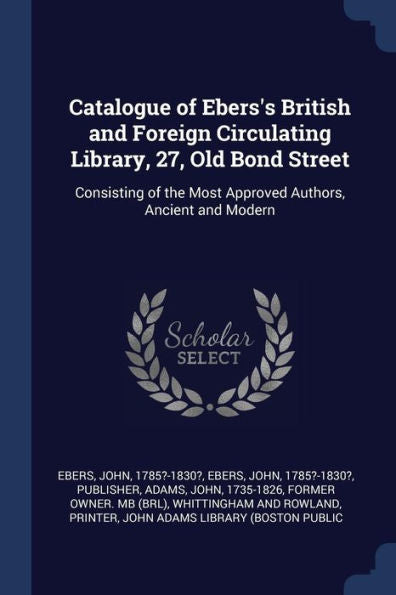 Catalogue Of Ebers'S British And Foreign Circulating Library, 27, Old Bond Street: Consisting Of The Most Approved Authors, Ancient And Modern