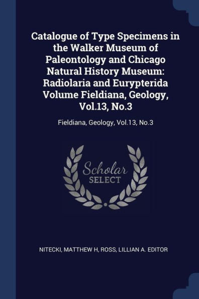 Catalogue Of Type Specimens In The Walker Museum Of Paleontology And Chicago Natural History Museum: Radiolaria And Eurypterida Volume Fieldiana, ... No.3: Fieldiana, Geology, Vol.13, No.3