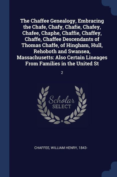 The Chaffee Genealogy, Embracing The Chafe, Chafy, Chafie, Chafey, Chafee, Chaphe, Chaffie, Chaffey, Chaffe, Chaffee Descendants Of Thomas Chaffe, Of ... Lineages From Families In The United St: 2