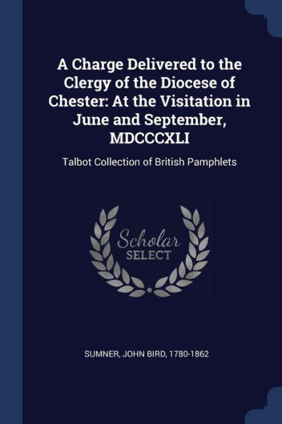 A Charge Delivered To The Clergy Of The Diocese Of Chester: At The Visitation In June And September, Mdcccxli: Talbot Collection Of British Pamphlets