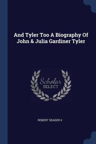 And Tyler Too A Biography Of John & Julia Gardiner Tyler