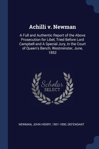 Achilli V. Newman: A Full And Authentic Report Of The Above Prosecution For Libel, Tried Before Lord Campbell And A Special Jury, In The Court Of Queen'S Bench, Westminster, June, 1852