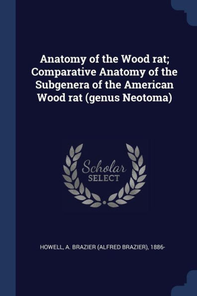 Anatomy Of The Wood Rat; Comparative Anatomy Of The Subgenera Of The American Wood Rat (Genus Neotoma)