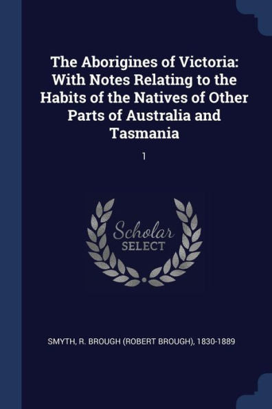 The Aborigines Of Victoria: With Notes Relating To The Habits Of The Natives Of Other Parts Of Australia And Tasmania: 1
