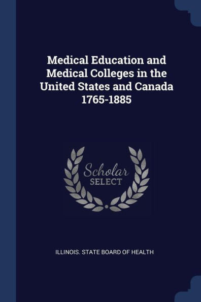 Medical Education And Medical Colleges In The United States And Canada 1765-1885