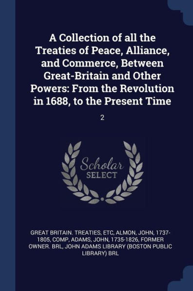 A Collection Of All The Treaties Of Peace, Alliance, And Commerce, Between Great-Britain And Other Powers: From The Revolution In 1688, To The Present Time: 2