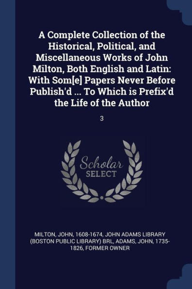A Complete Collection Of The Historical, Political, And Miscellaneous Works Of John Milton, Both English And Latin: With Som[E] Papers Never Before ... Which Is Prefix'D The Life Of The Author: 3