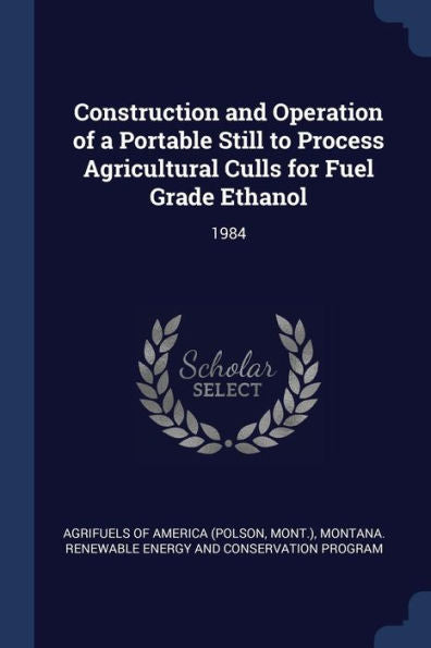 Construction And Operation Of A Portable Still To Process Agricultural Culls For Fuel Grade Ethanol: 1984