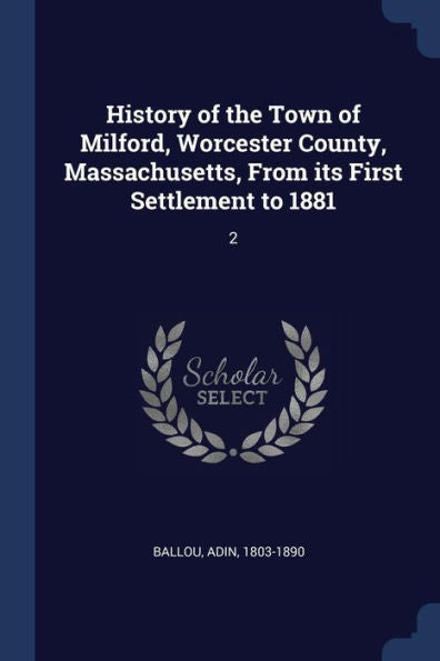 History Of The Town Of Milford, Worcester County, Massachusetts, From Its First Settlement To 1881: 2