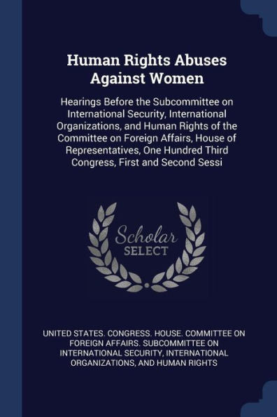 Human Rights Abuses Against Women: Hearings Before The Subcommittee On International Security, International Organizations, And Human Rights Of The ... Third Congress, First And Second Sessi