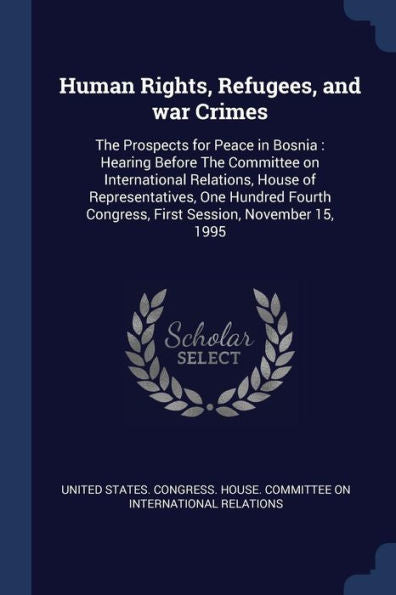 Human Rights, Refugees, And War Crimes: The Prospects For Peace In Bosnia: Hearing Before The Committee On International Relations, House Of ... Congress, First Session, November 15, 1995