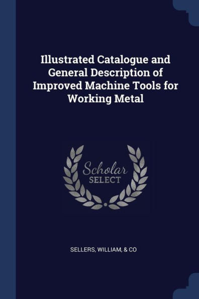Illustrated Catalogue And General Description Of Improved Machine Tools For Working Metal