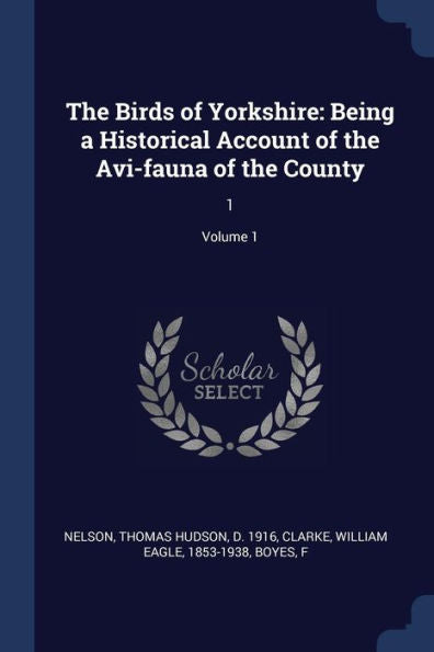 The Birds Of Yorkshire: Being A Historical Account Of The Avi-Fauna Of The County: 1; Volume 1