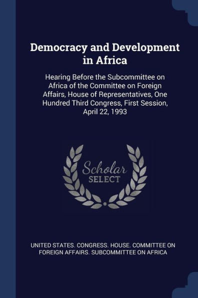 Democracy And Development In Africa: Hearing Before The Subcommittee On Africa Of The Committee On Foreign Affairs, House Of Representatives, One Hundred Third Congress, First Session, April 22, 1993