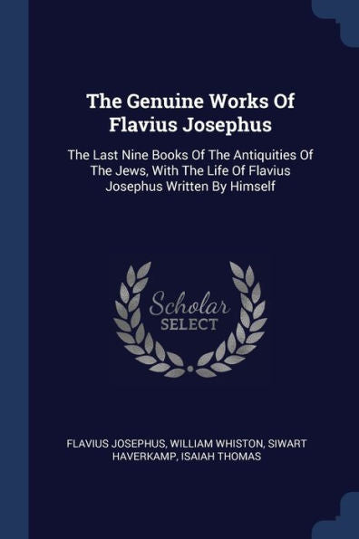 The Genuine Works Of Flavius Josephus: The Last Nine Books Of The Antiquities Of The Jews, With The Life Of Flavius Josephus Written By Himself