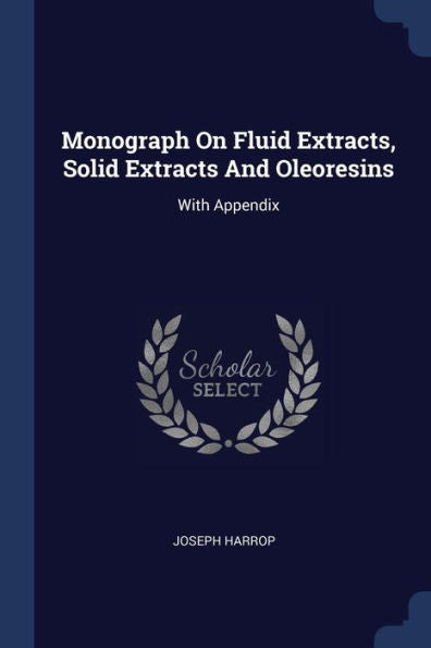 Monograph On Fluid Extracts, Solid Extracts And Oleoresins: With Appendix