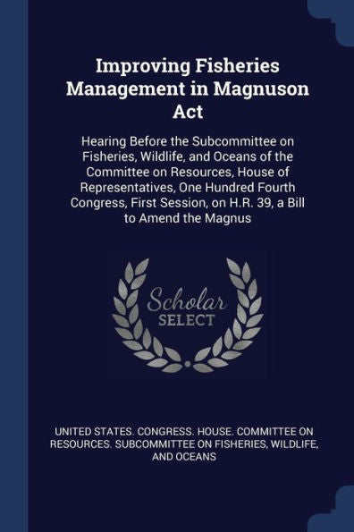 Improving Fisheries Management In Magnuson Act: Hearing Before The Subcommittee On Fisheries, Wildlife, And Oceans Of The Committee On Resources, ... On H.R. 39, A Bill To Amend The Magnus