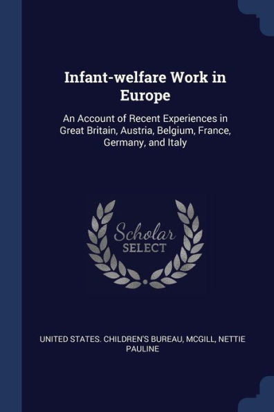 Infant-Welfare Work In Europe: An Account Of Recent Experiences In Great Britain, Austria, Belgium, France, Germany, And Italy