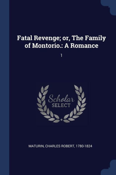 Fatal Revenge; Or, The Family Of Montorio.: A Romance: 1