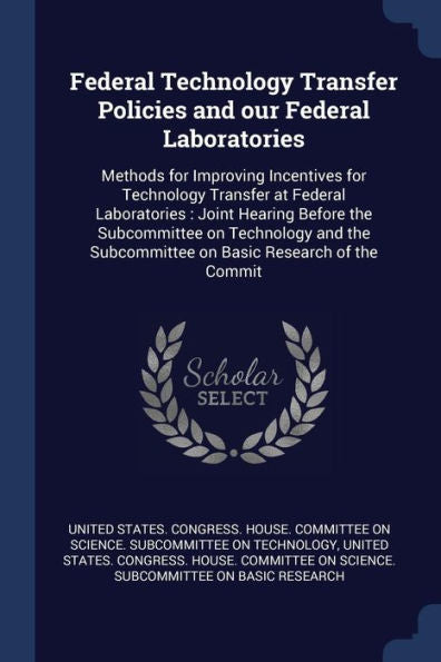 Federal Technology Transfer Policies And Our Federal Laboratories: Methods For Improving Incentives For Technology Transfer At Federal Laboratories: ... Subcommittee On Basic Research Of The Commit