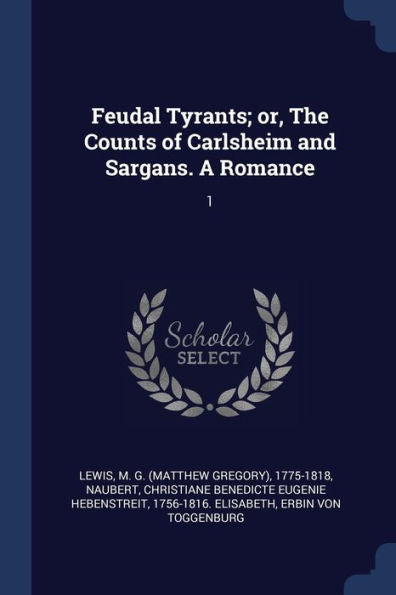 Feudal Tyrants; Or, The Counts Of Carlsheim And Sargans. A Romance: 1