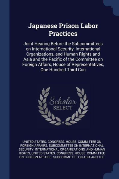 Japanese Prison Labor Practices: Joint Hearing Before The Subcommittees On International Security, International Organizations, And Human Rights And ... Of Representatives, One Hundred Third Con