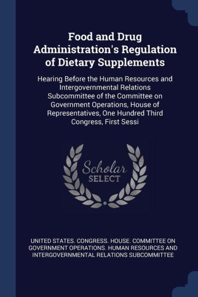 Food And Drug Administration'S Regulation Of Dietary Supplements: Hearing Before The Human Resources And Intergovernmental Relations Subcommittee Of ... One Hundred Third Congress, First Sessi