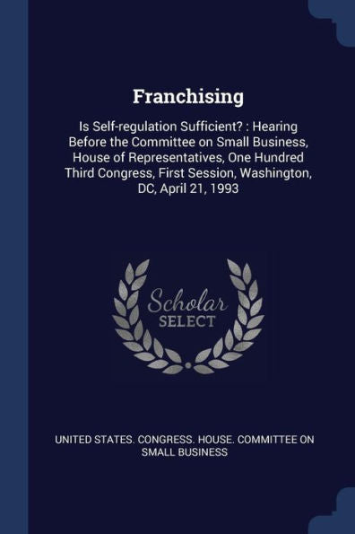 Franchising: Is Self-Regulation Sufficient?: Hearing Before The Committee On Small Business, House Of Representatives, One Hundred Third Congress, First Session, Washington, Dc, April 21, 1993