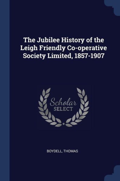 The Jubilee History Of The Leigh Friendly Co-Operative Society Limited, 1857-1907