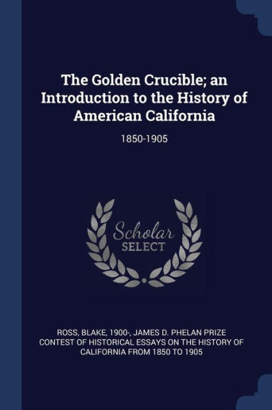 The Golden Crucible; An Introduction To The History Of American California: 1850-1905