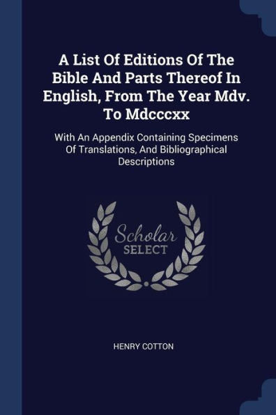A List Of Editions Of The Bible And Parts Thereof In English, From The Year Mdv. To Mdcccxx: With An Appendix Containing Specimens Of Translations, And Bibliographical Descriptions