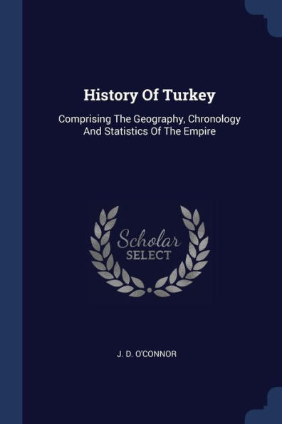 History Of Turkey: Comprising The Geography, Chronology And Statistics Of The Empire