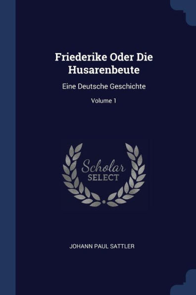Friederike Oder Die Husarenbeute: Eine Deutsche Geschichte; Volume 1