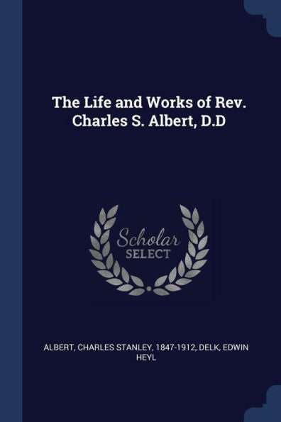 The Life And Works Of Rev. Charles S. Albert, D.D