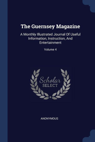 The Guernsey Magazine: A Monthly Illustrated Journal Of Useful Information, Instruction, And Entertainment; Volume 4