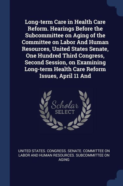 Long-Term Care In Health Care Reform. Hearings Before The Subcommittee On Aging Of The Committee On Labor And Human Resources, United States Senate, ... Health Care Reform Issues, April 11 And
