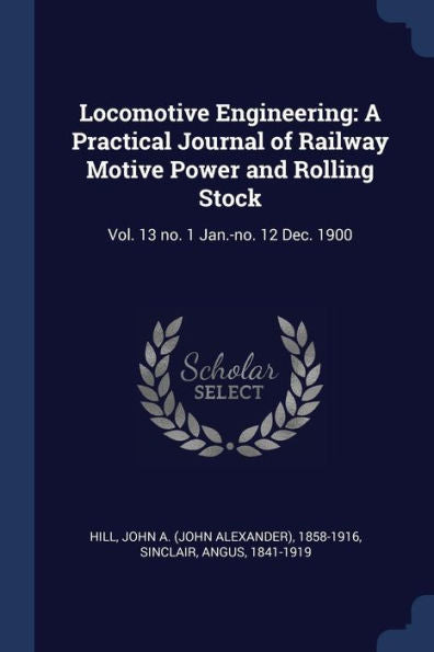 Locomotive Engineering: A Practical Journal Of Railway Motive Power And Rolling Stock: Vol. 13 No. 1 Jan.-No. 12 Dec. 1900