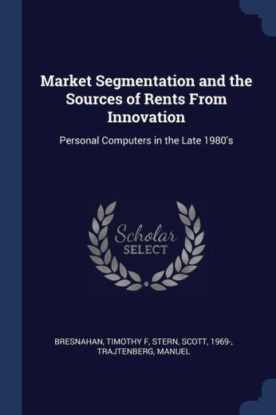 Market Segmentation And The Sources Of Rents From Innovation: Personal Computers In The Late 1980'S